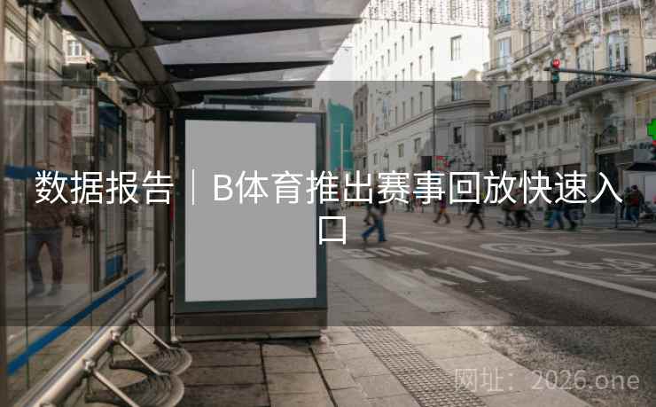 数据报告｜B体育推出赛事回放快速入口