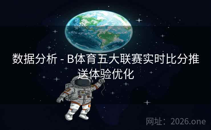 数据分析 - B体育五大联赛实时比分推送体验优化