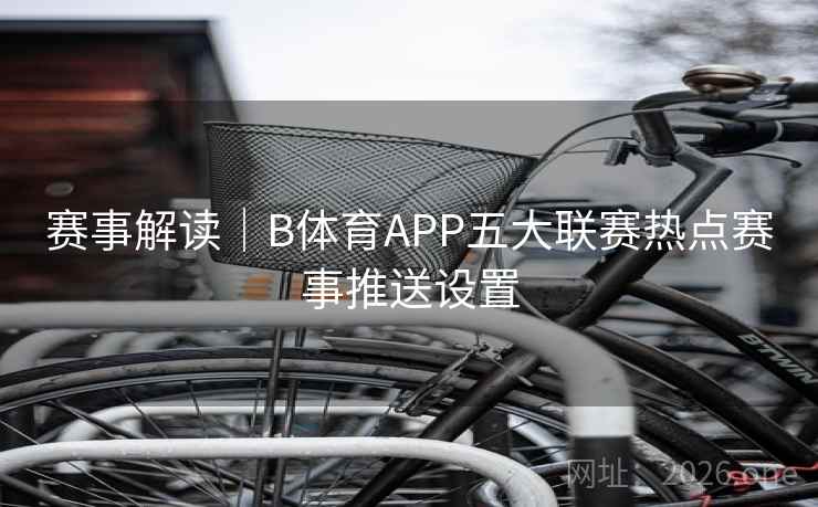 赛事解读｜B体育APP五大联赛热点赛事推送设置