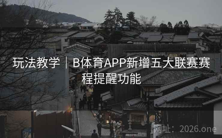 玩法教学｜B体育APP新增五大联赛赛程提醒功能