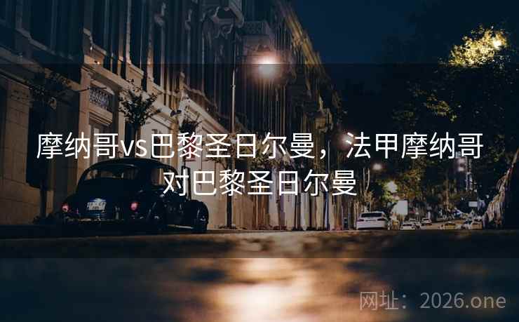 摩纳哥vs巴黎圣日尔曼，法甲摩纳哥对巴黎圣日尔曼