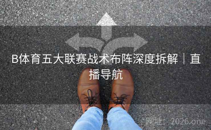 B体育五大联赛战术布阵深度拆解｜直播导航