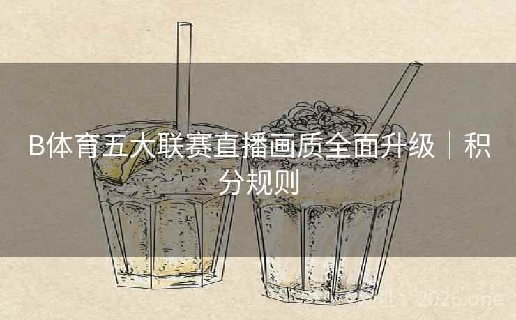 B体育五大联赛直播画质全面升级｜积分规则