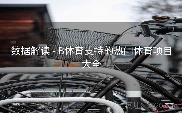 数据解读 - B体育支持的热门体育项目大全