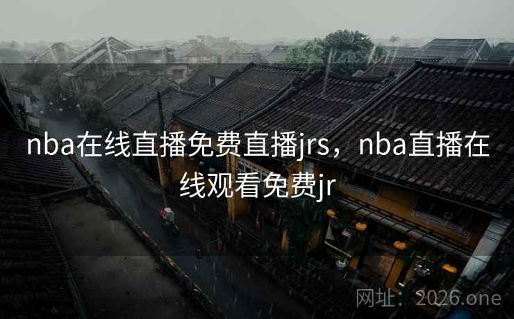 nba在线直播免费直播jrs，nba直播在线观看免费jr