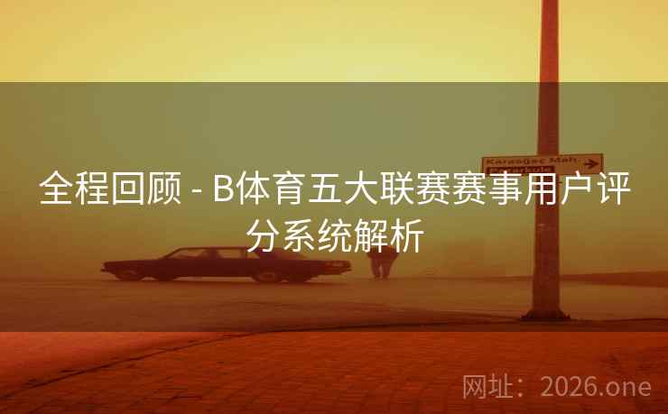 全程回顾 - B体育五大联赛赛事用户评分系统解析