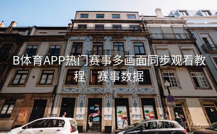 B体育APP热门赛事多画面同步观看教程｜赛事数据