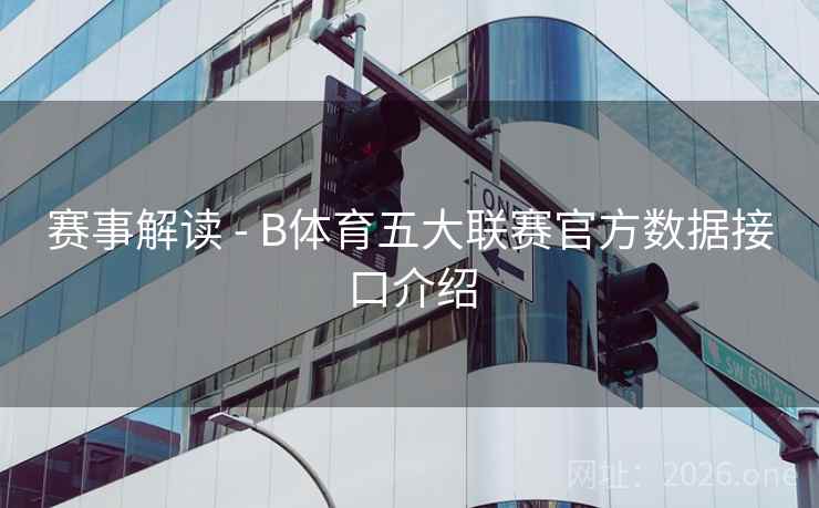 赛事解读 - B体育五大联赛官方数据接口介绍