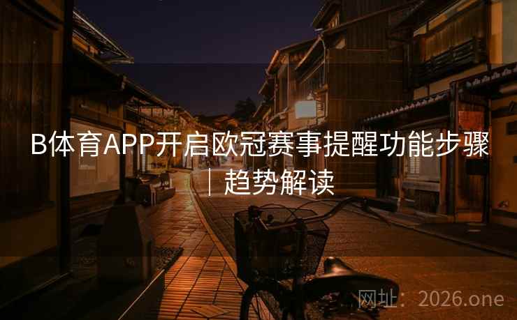 B体育APP开启欧冠赛事提醒功能步骤｜趋势解读
