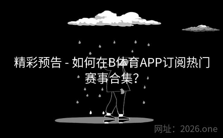 精彩预告 - 如何在B体育APP订阅热门赛事合集？
