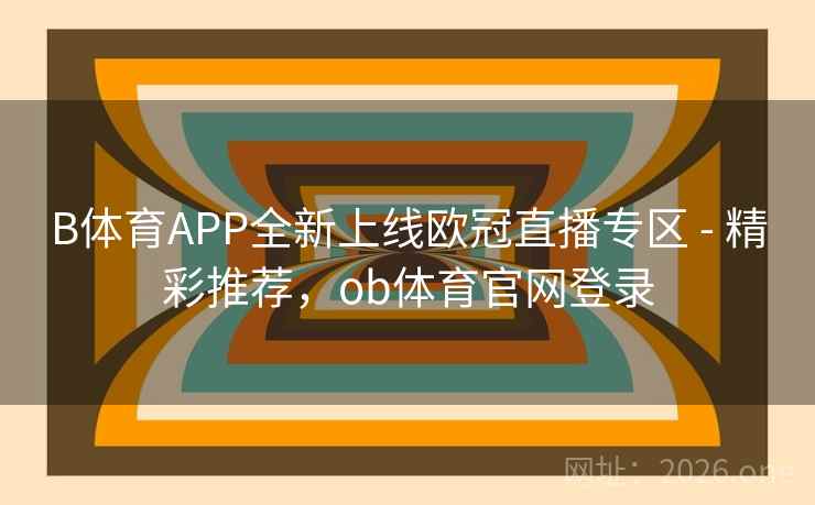 B体育APP全新上线欧冠直播专区 - 精彩推荐，ob体育官网登录