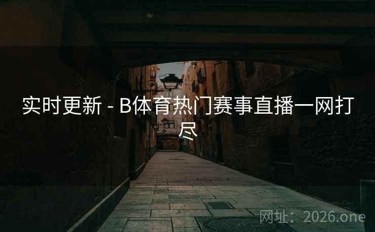 实时更新 - B体育热门赛事直播一网打尽