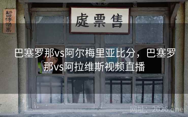 巴塞罗那vs阿尔梅里亚比分，巴塞罗那vs阿拉维斯视频直播