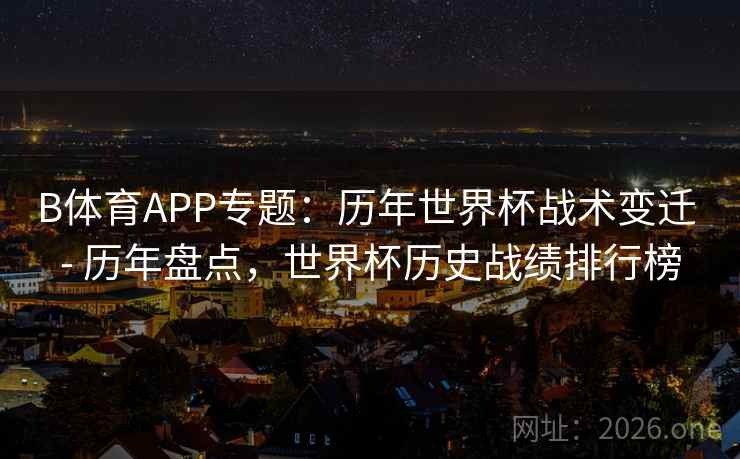 B体育APP专题：历年世界杯战术变迁 - 历年盘点，世界杯历史战绩排行榜