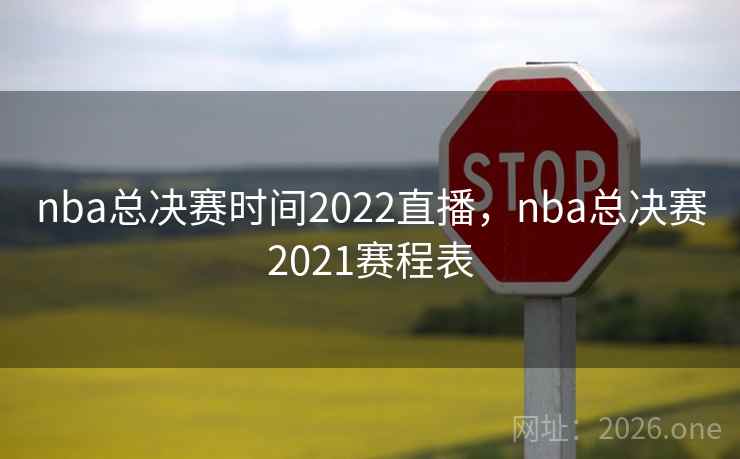 nba总决赛时间2022直播，nba总决赛2021赛程表