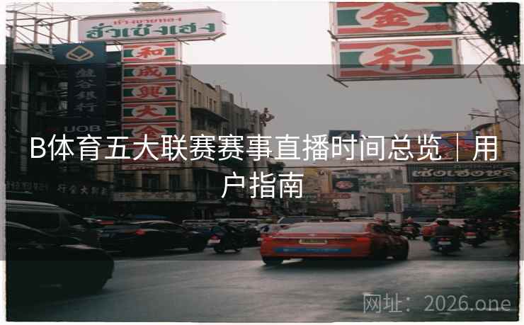 B体育五大联赛赛事直播时间总览｜用户指南
