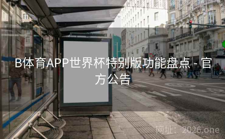 B体育APP世界杯特别版功能盘点 - 官方公告