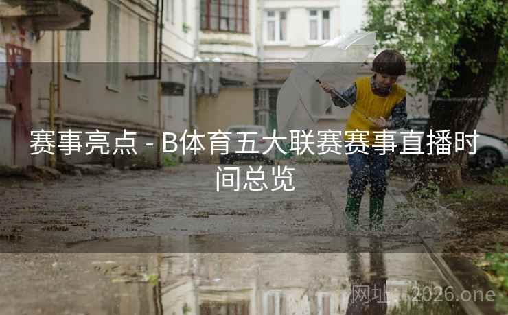 赛事亮点 - B体育五大联赛赛事直播时间总览