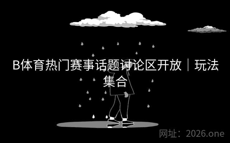 B体育热门赛事话题讨论区开放｜玩法集合