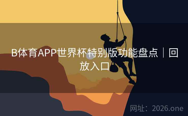 B体育APP世界杯特别版功能盘点｜回放入口