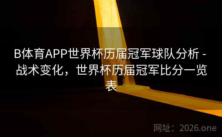 B体育APP世界杯历届冠军球队分析 - 战术变化，世界杯历届冠军比分一览表