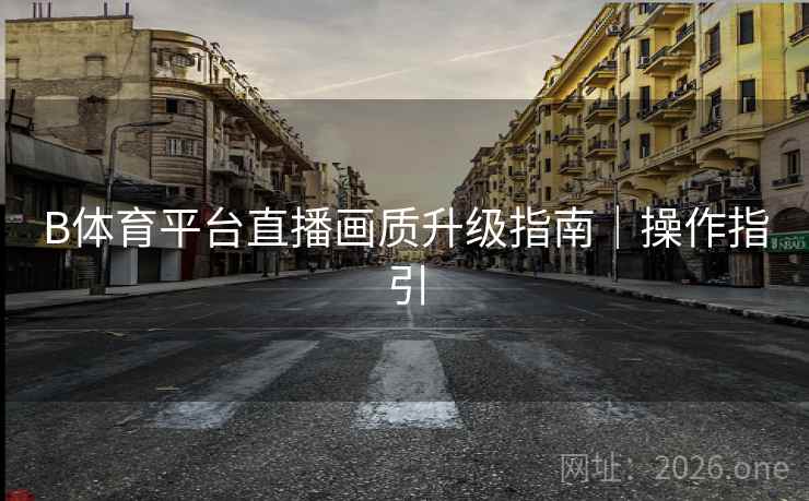 B体育平台直播画质升级指南｜操作指引
