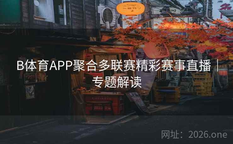 B体育APP聚合多联赛精彩赛事直播｜专题解读