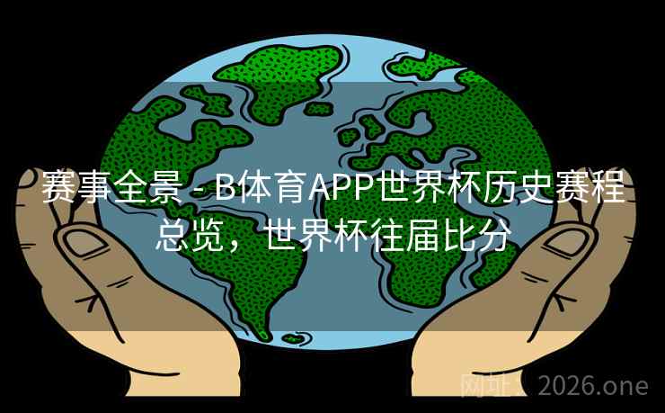 赛事全景 - B体育APP世界杯历史赛程总览，世界杯往届比分