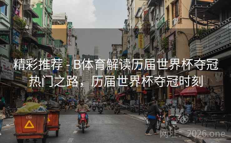 精彩推荐 - B体育解读历届世界杯夺冠热门之路，历届世界杯夺冠时刻