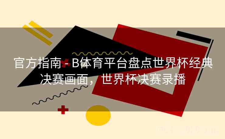 官方指南 - B体育平台盘点世界杯经典决赛画面，世界杯决赛录播