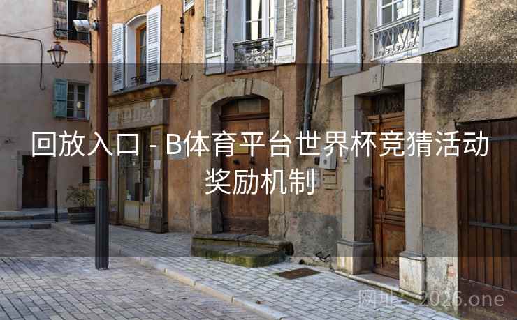 回放入口 - B体育平台世界杯竞猜活动奖励机制