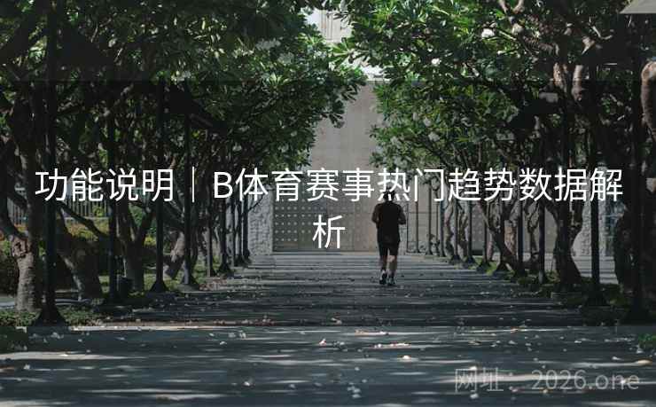 功能说明｜B体育赛事热门趋势数据解析