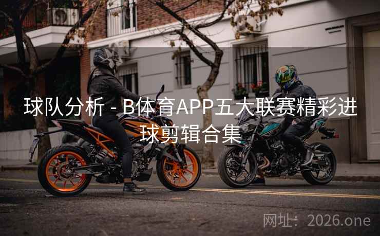 球队分析 - B体育APP五大联赛精彩进球剪辑合集