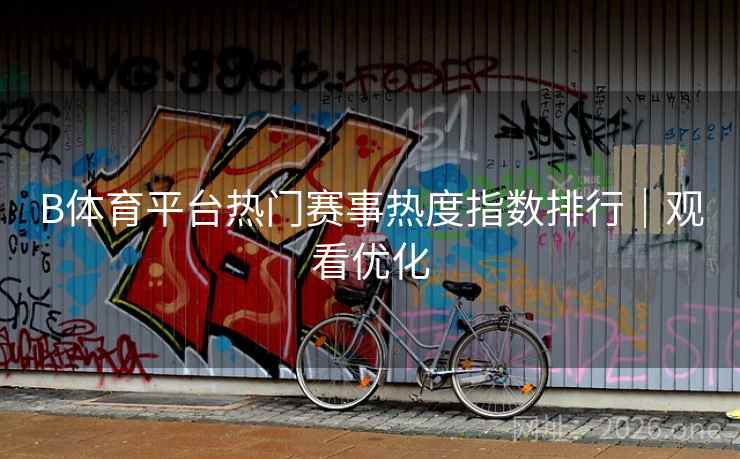 B体育平台热门赛事热度指数排行｜观看优化