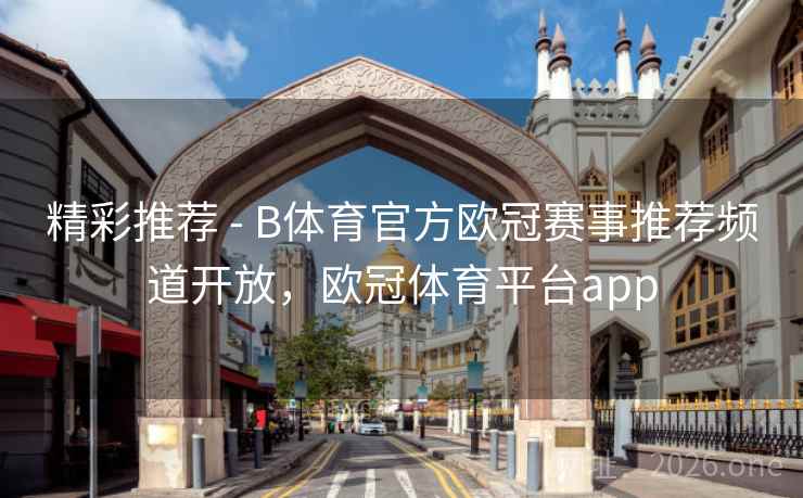 精彩推荐 - B体育官方欧冠赛事推荐频道开放，欧冠体育平台app