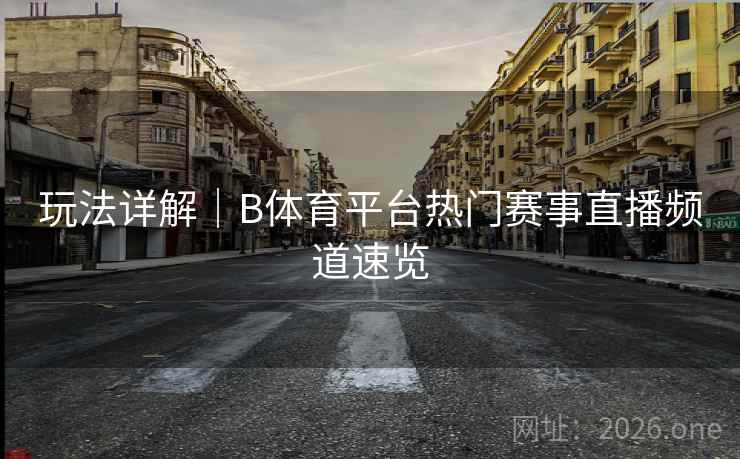 玩法详解｜B体育平台热门赛事直播频道速览