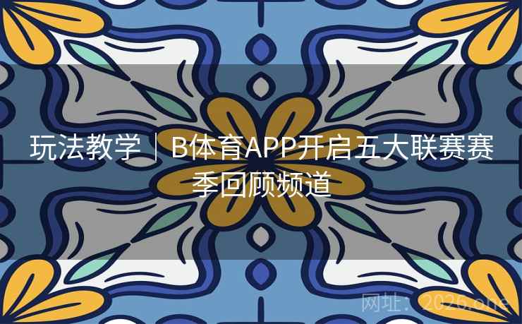 玩法教学｜B体育APP开启五大联赛赛季回顾频道
