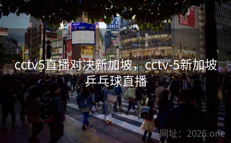 cctv5直播对决新加坡，cctv-5新加坡乒乓球直播