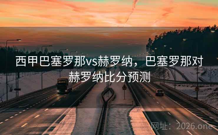 西甲巴塞罗那vs赫罗纳，巴塞罗那对赫罗纳比分预测